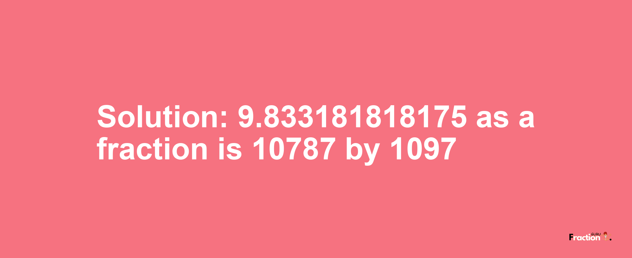 Solution:9.833181818175 as a fraction is 10787/1097